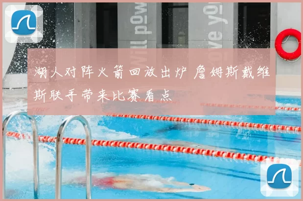 湖人对阵火箭回放出炉 詹姆斯戴维斯联手带来比赛看点