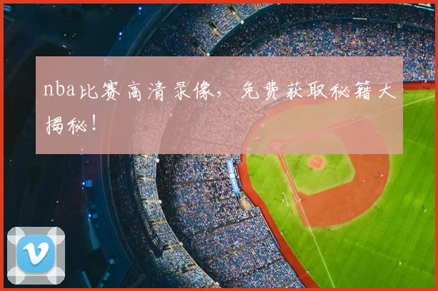 nba比赛高清录像，免费获取秘籍大揭秘！