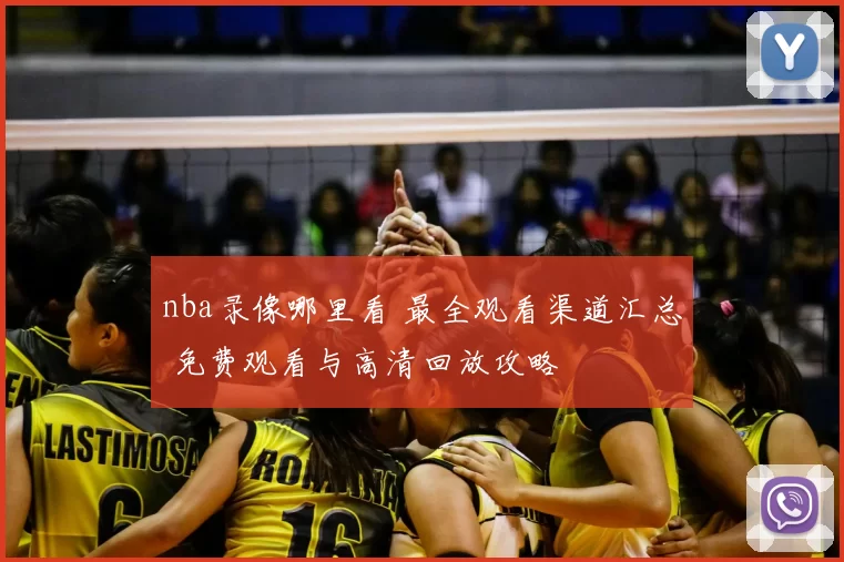 nba录像哪里看 最全观看渠道汇总 免费观看与高清回放攻略