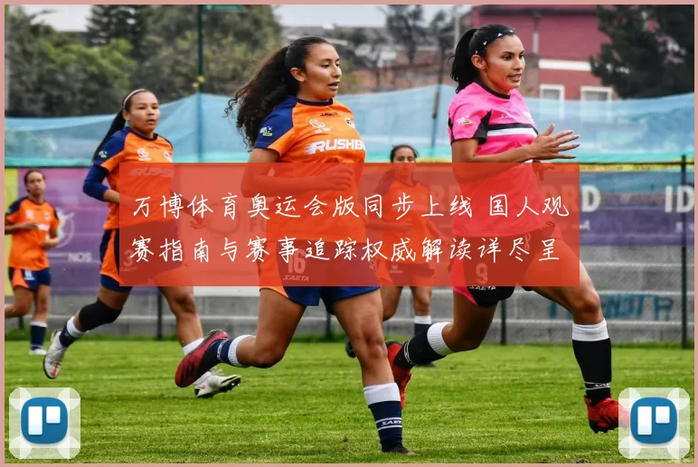 万博体育奥运会版同步上线 国人观赛指南与赛事追踪权威解读详尽呈