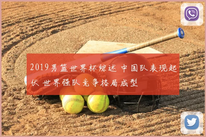 2019男篮世界杯综述 中国队表现起伏 世界强队竞争格局成型