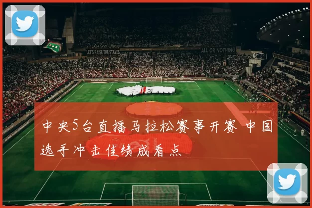 中央5台直播马拉松赛事开赛 中国选手冲击佳绩成看点