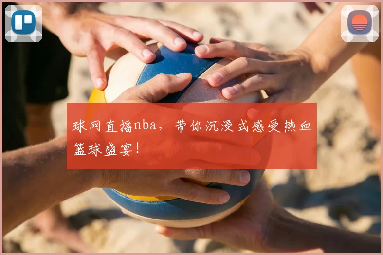 球网直播nba，带你沉浸式感受热血篮球盛宴！