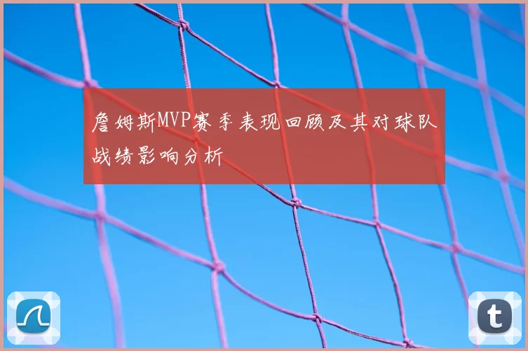 詹姆斯MVP赛季表现回顾及其对球队战绩影响分析