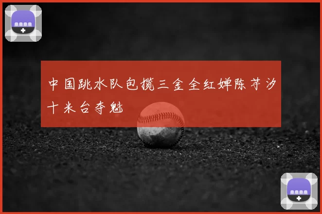 中国跳水队包揽三金全红婵陈芋汐十米台夺魁