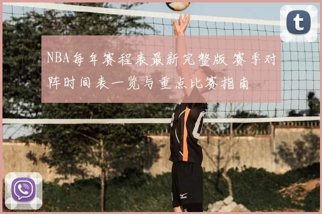 NBA每年赛程表最新完整版 赛季对阵时间表一览与重点比赛指南