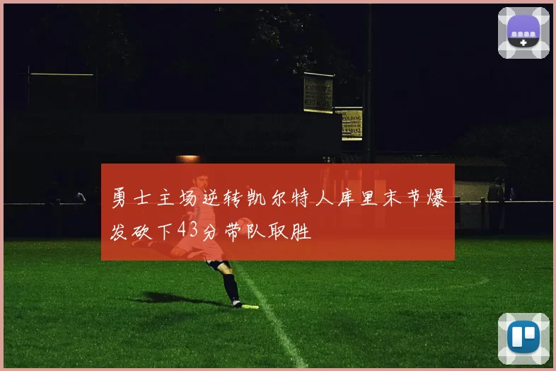 勇士主场逆转凯尔特人库里末节爆发砍下43分带队取胜