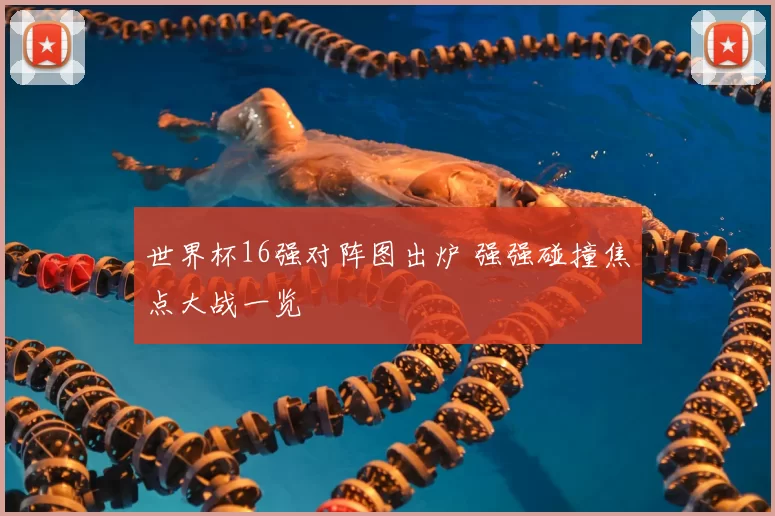 世界杯16强对阵图出炉 强强碰撞焦点大战一览