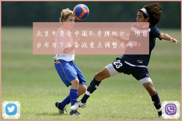 北京冬奥会中国队夺牌统计、项目分布与下届备战重点调整方向