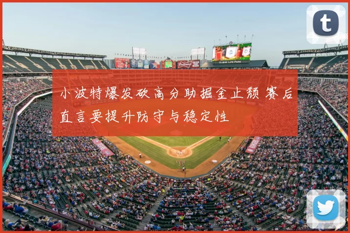 小波特爆发砍高分助掘金止颓 赛后直言要提升防守与稳定性