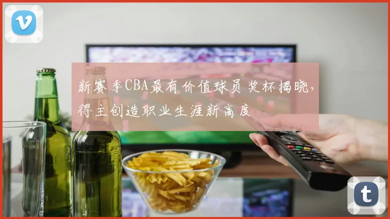 新赛季CBA最有价值球员奖杯揭晓，得主创造职业生涯新高度