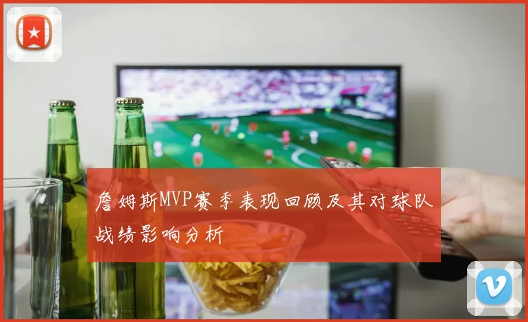 詹姆斯MVP赛季表现回顾及其对球队战绩影响分析