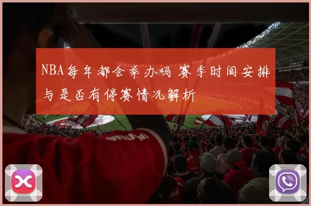 NBA每年都会举办吗 赛季时间安排与是否有停赛情况解析