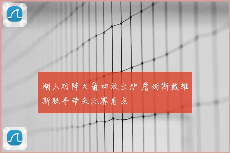 湖人对阵火箭回放出炉 詹姆斯戴维斯联手带来比赛看点