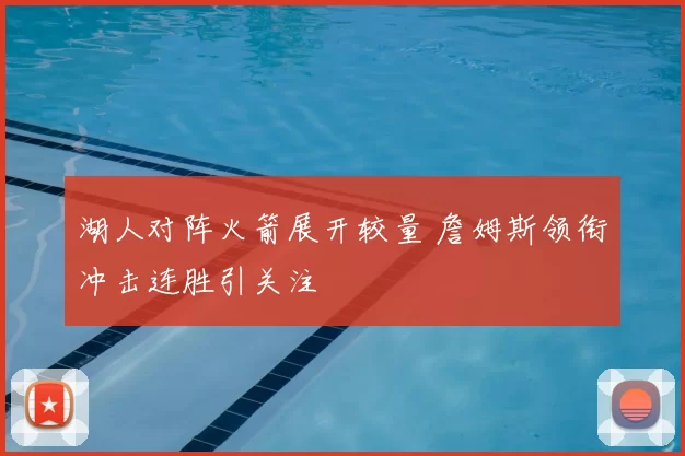 湖人对阵火箭展开较量 詹姆斯领衔冲击连胜引关注