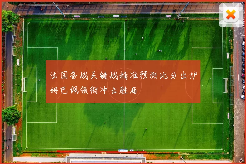 法国备战关键战精准预测比分出炉姆巴佩领衔冲击胜局