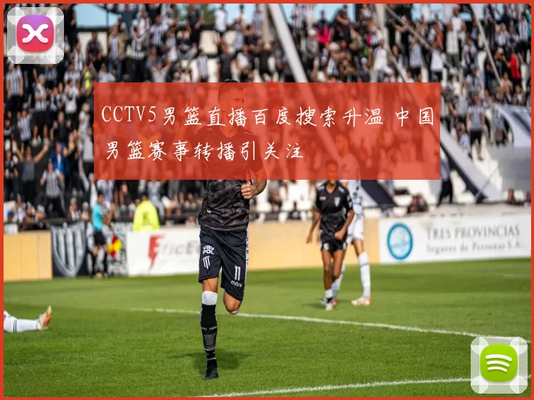 CCTV5男篮直播百度搜索升温 中国男篮赛事转播引关注