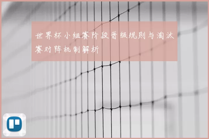 世界杯小组赛阶段晋级规则与淘汰赛对阵机制解析