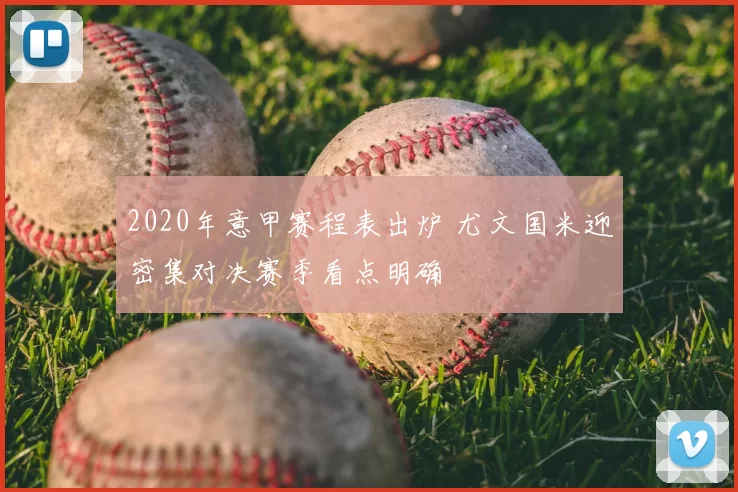 2020年意甲赛程表出炉 尤文国米迎密集对决赛季看点明确