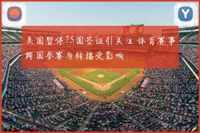 美国暂停75国签证引关注 体育赛事跨国参赛与转播受影响