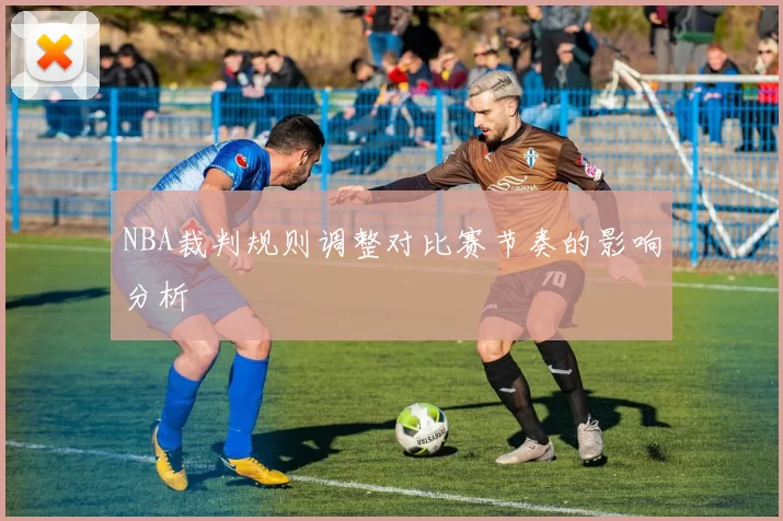 NBA裁判规则调整对比赛节奏的影响分析