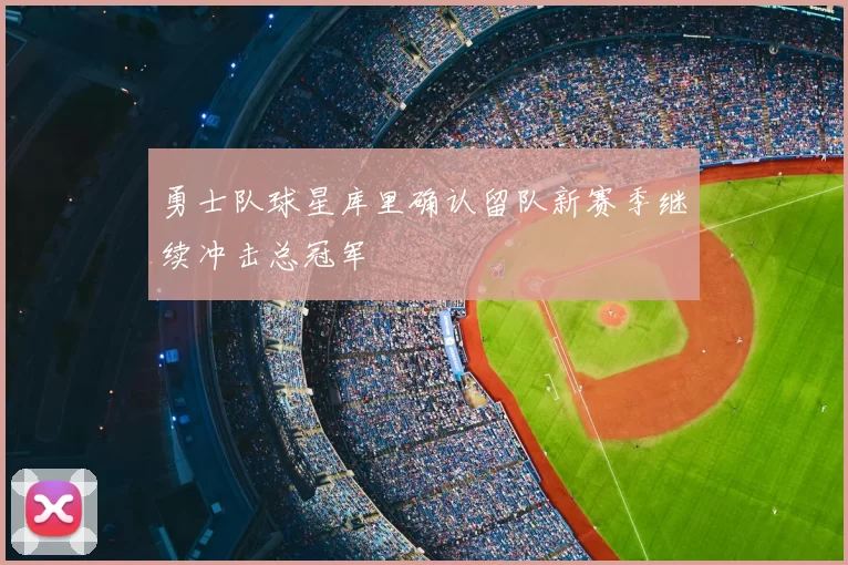 勇士队球星库里确认留队新赛季继续冲击总冠军