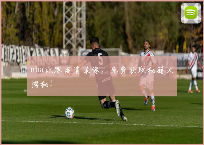 nba比赛高清录像，免费获取秘籍大揭秘！