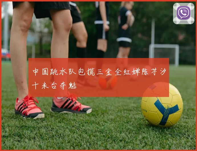 中国跳水队包揽三金全红婵陈芋汐十米台夺魁