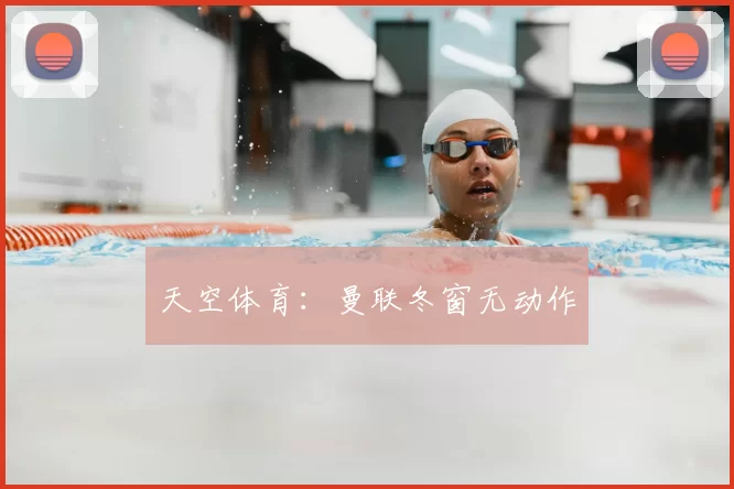 天空体育：曼联冬窗无动作