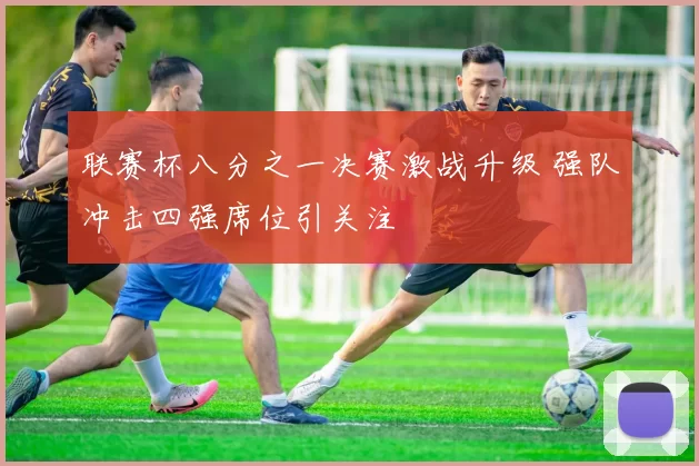 联赛杯八分之一决赛激战升级 强队冲击四强席位引关注
