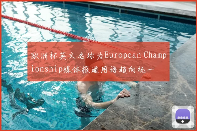 欧洲杯英文名称为European Championship媒体报道用语趋向统一