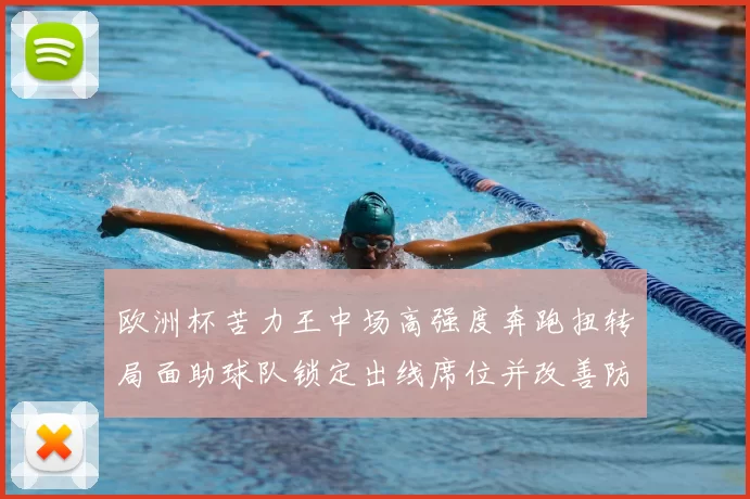 欧洲杯苦力王中场高强度奔跑扭转局面助球队锁定出线席位并改善防守