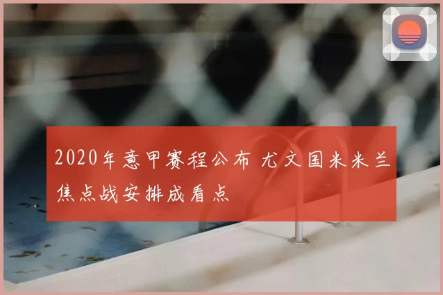 2020年意甲赛程公布 尤文国米米兰焦点战安排成看点