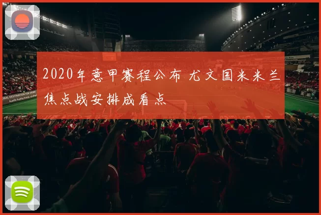 2020年意甲赛程公布 尤文国米米兰焦点战安排成看点