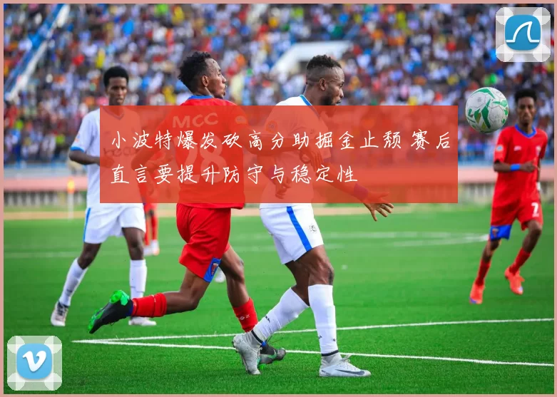 小波特爆发砍高分助掘金止颓 赛后直言要提升防守与稳定性