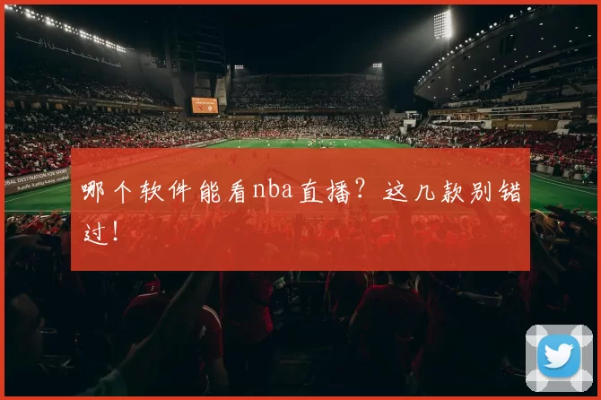 哪个软件能看nba直播?这几款别错过!