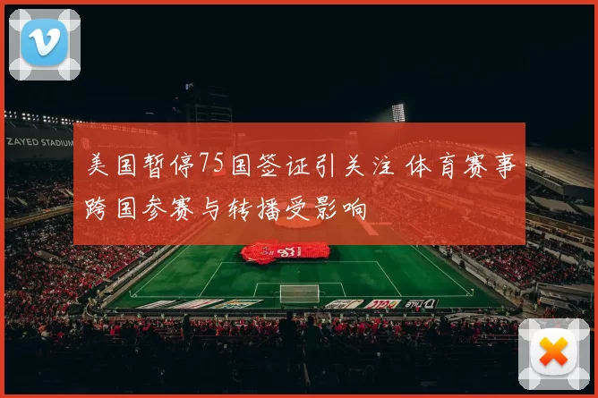 美国暂停75国签证引关注 体育赛事跨国参赛与转播受影响