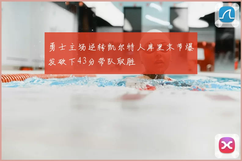 勇士主场逆转凯尔特人库里末节爆发砍下43分带队取胜