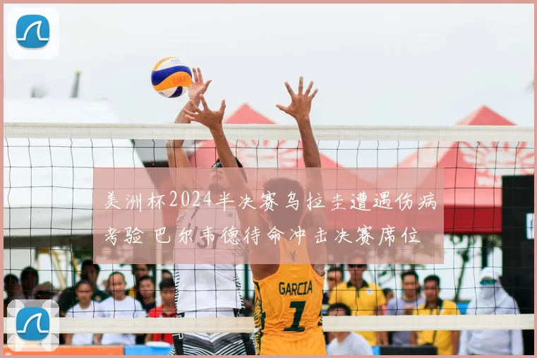 美洲杯2024半决赛乌拉圭遭遇伤病考验 巴尔韦德待命冲击决赛席位