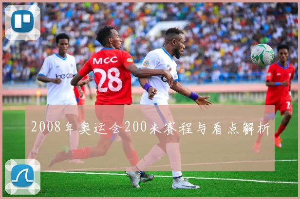 2008年奥运会200米赛程与看点解析
