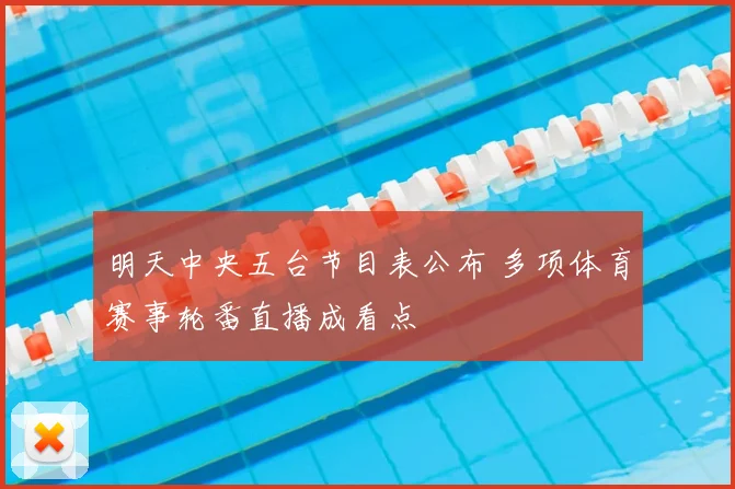 明天中央五台节目表公布 多项体育赛事轮番直播成看点