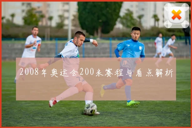 2008年奥运会200米赛程与看点解析