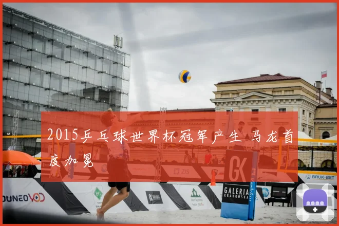 2015乒乓球世界杯冠军产生 马龙首度加冕