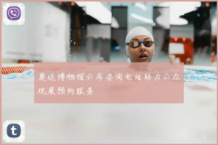 奥运博物馆公布咨询电话助力公众观展预约服务